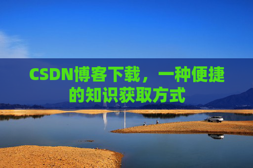 CSDN博客下载，一种便捷的知识获取方式